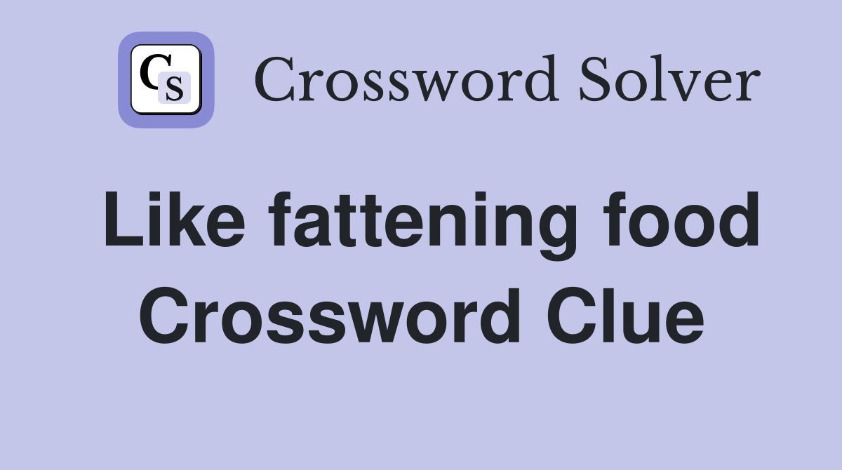 Like fattening food Crossword Clue Answers Crossword Solver